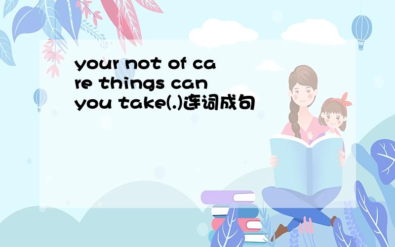 your not of care things can you take(.)连词成句
