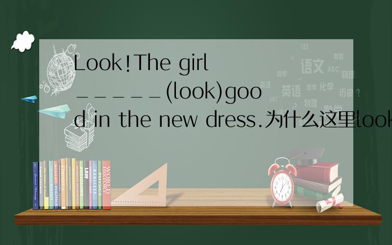 Look!The girl _____(look)good in the new dress.为什么这里looks而不是is looking