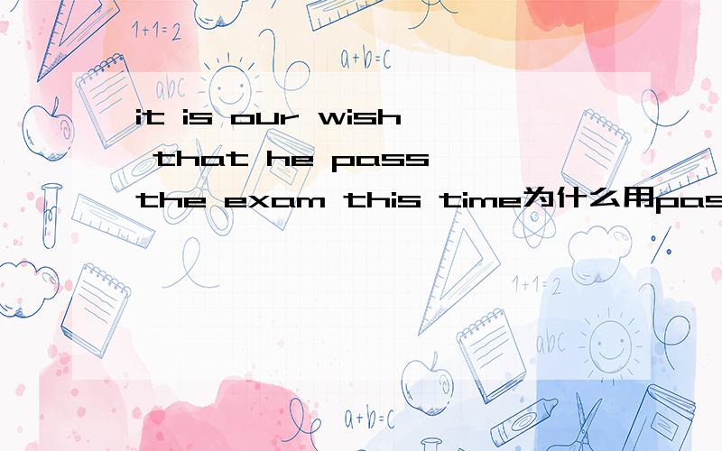 it is our wish that he pass the exam this time为什么用pass原形