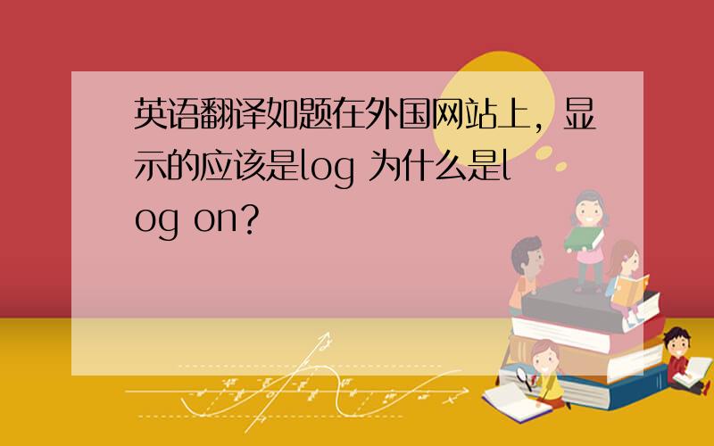 英语翻译如题在外国网站上，显示的应该是log 为什么是log on？