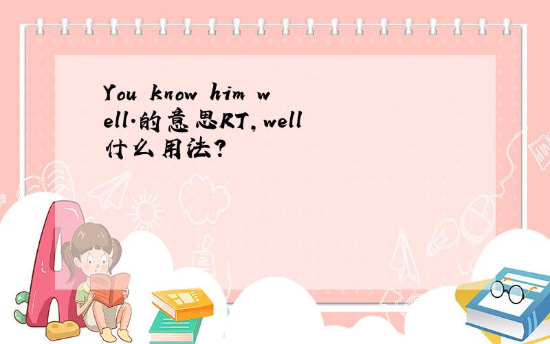 You know him well.的意思RT,well什么用法?