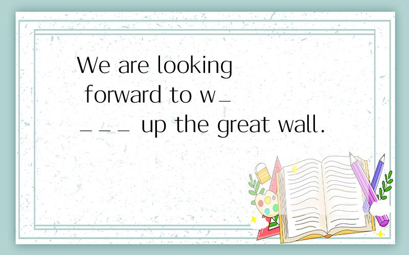 We are looking forward to w____ up the great wall.