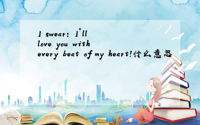 I swear: I'll love you with every beat of my heart!什么意思