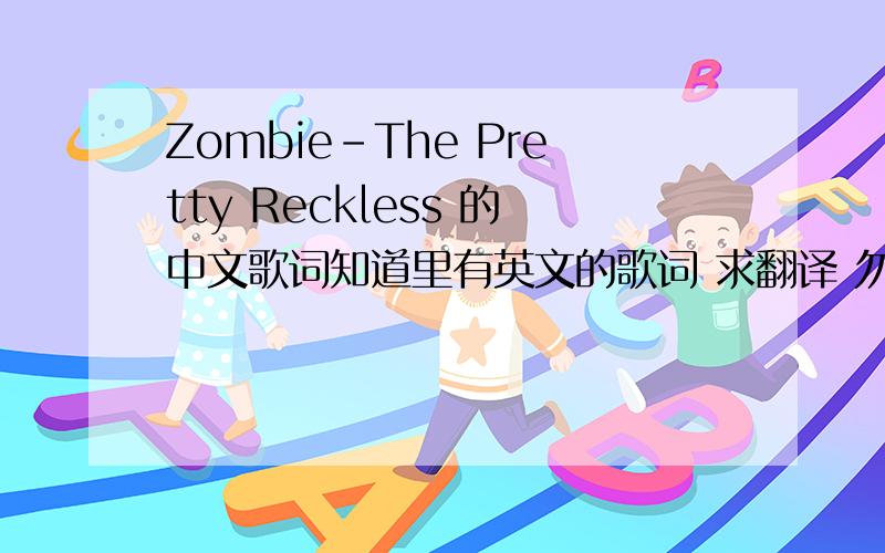 Zombie-The Pretty Reckless 的中文歌词知道里有英文的歌词 求翻译 勿用谷歌翻译 百度词典 以及其他会翻译的很垃圾的工具.