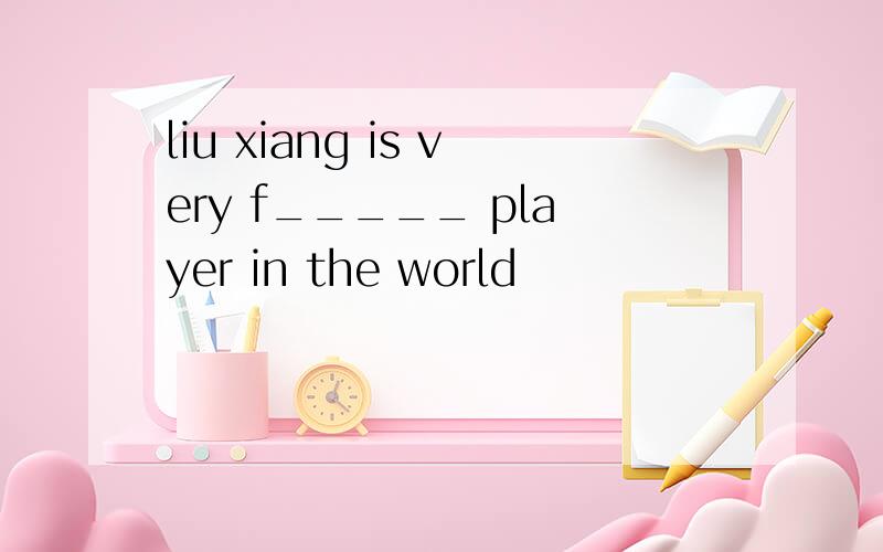 liu xiang is very f_____ player in the world