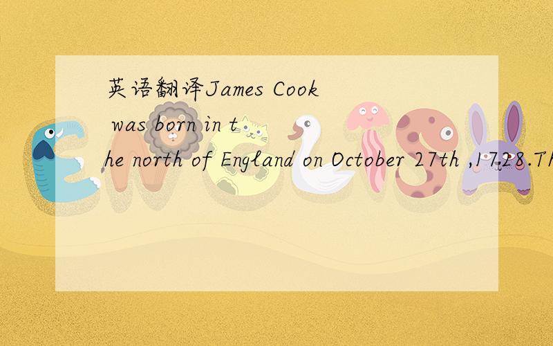 英语翻译James Cook was born in the north of England on October 27th ,1728.The local landowner took an interest in the young boy and paid for his schooling .He learnt to read and write and was particularly good at mathematics.At the age of 18 he j