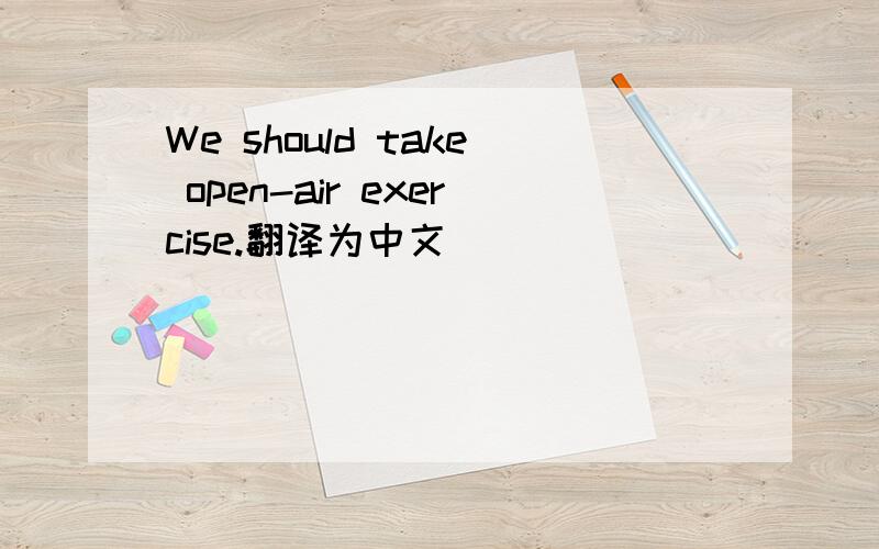 We should take open-air exercise.翻译为中文