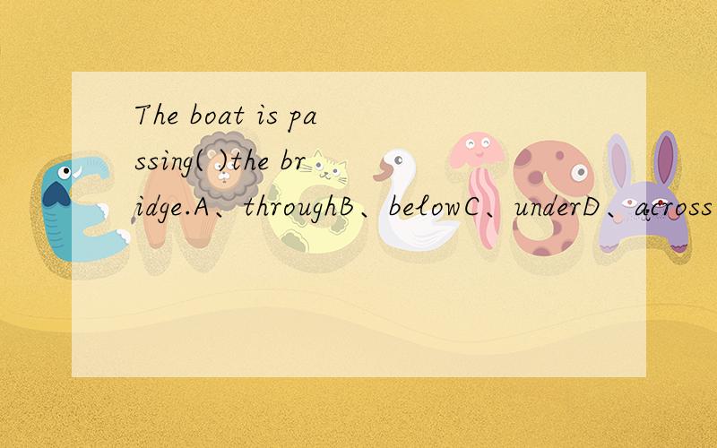 The boat is passing( )the bridge.A、throughB、belowC、underD、across要选哪个?请说明理由