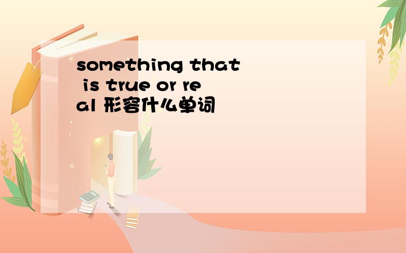 something that is true or real 形容什么单词