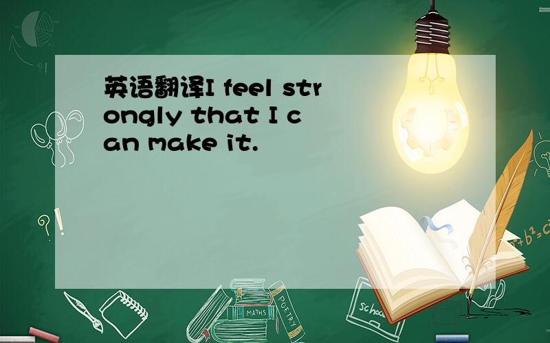 英语翻译I feel strongly that I can make it.