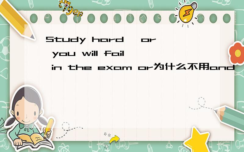 Study hard ,or you will fail in the exam or为什么不用and