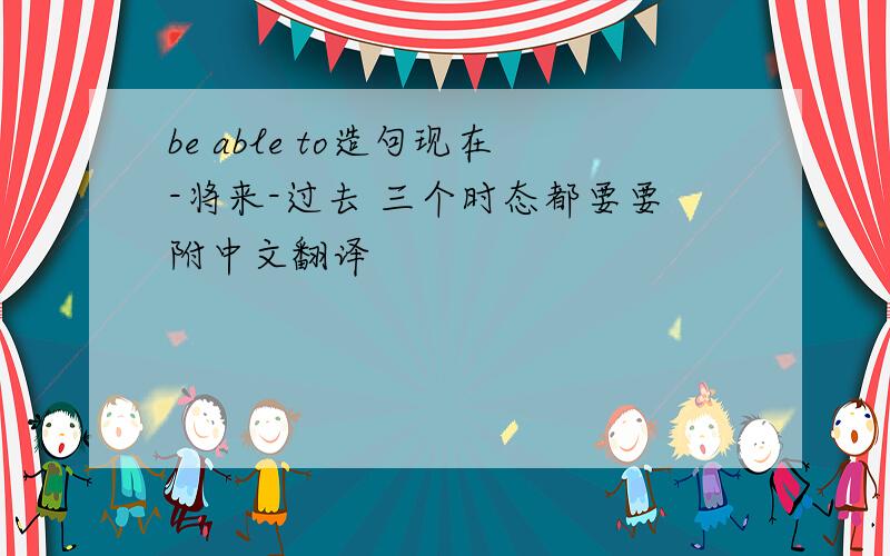 be able to造句现在-将来-过去 三个时态都要要附中文翻译