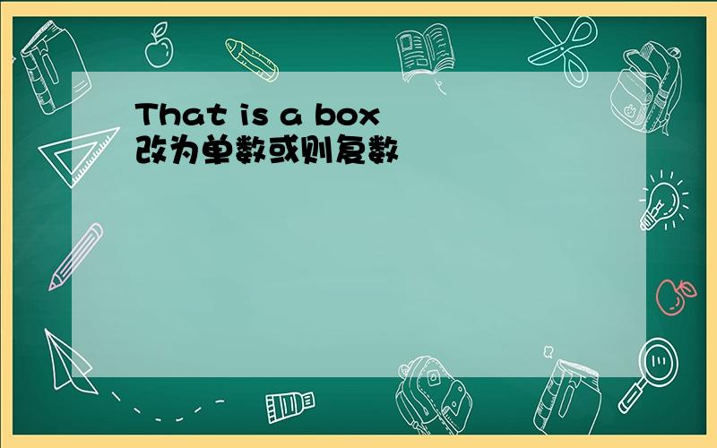 That is a box 改为单数或则复数
