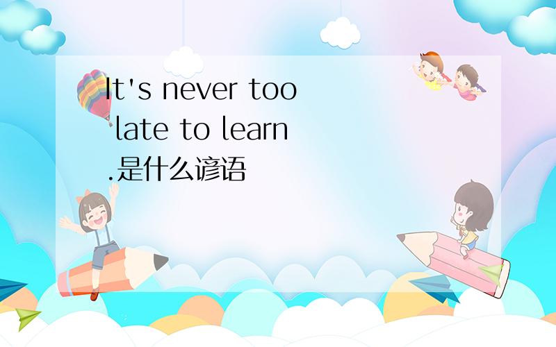 It's never too late to learn.是什么谚语