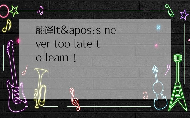 翻译It's never too late to learn !