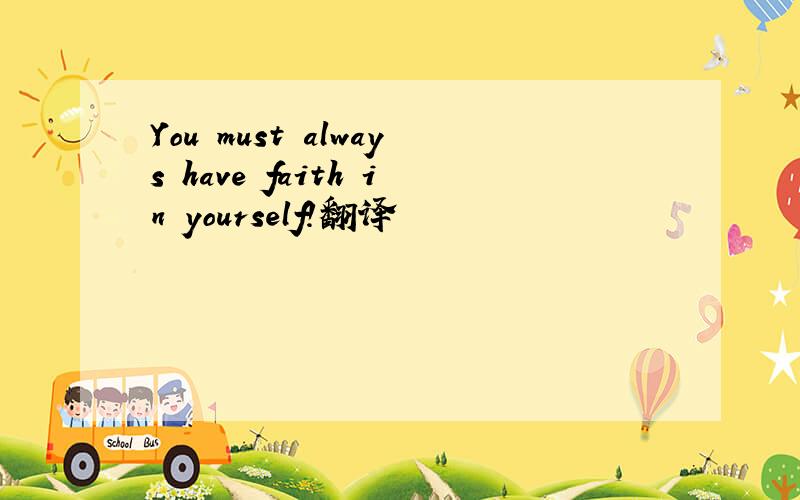 You must always have faith in yourself!翻译
