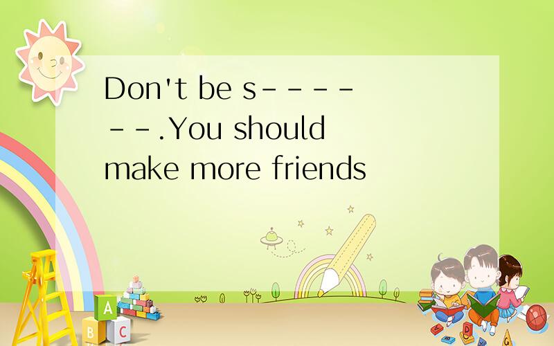 Don't be s------.You should make more friends