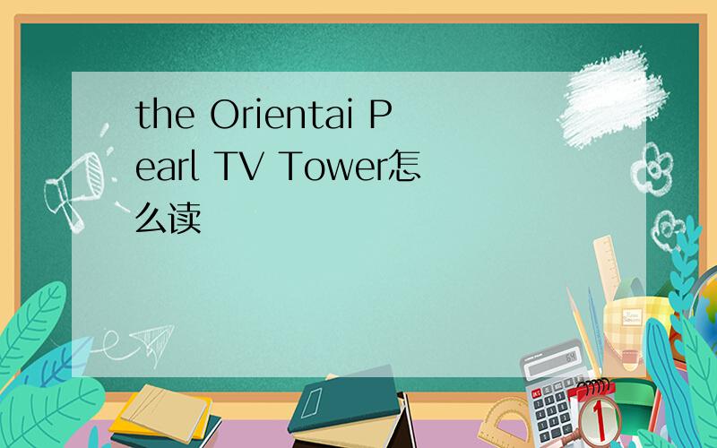 the Orientai Pearl TV Tower怎么读