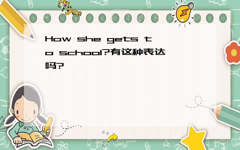 How she gets to school?有这种表达吗?