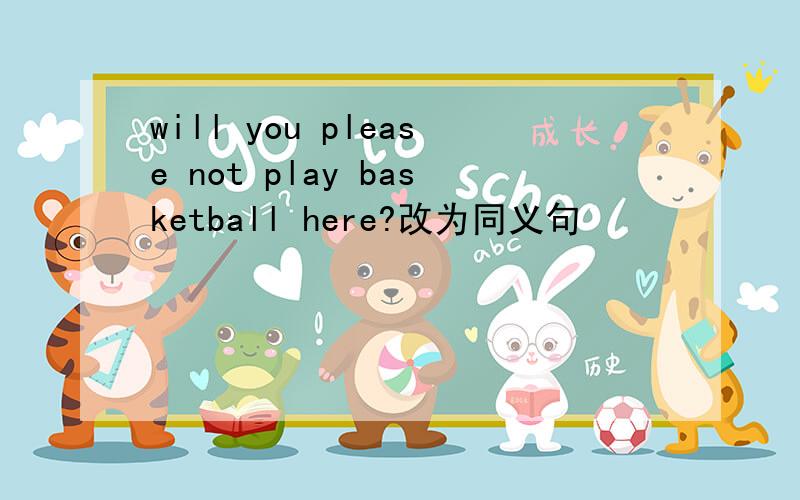 will you please not play basketball here?改为同义句