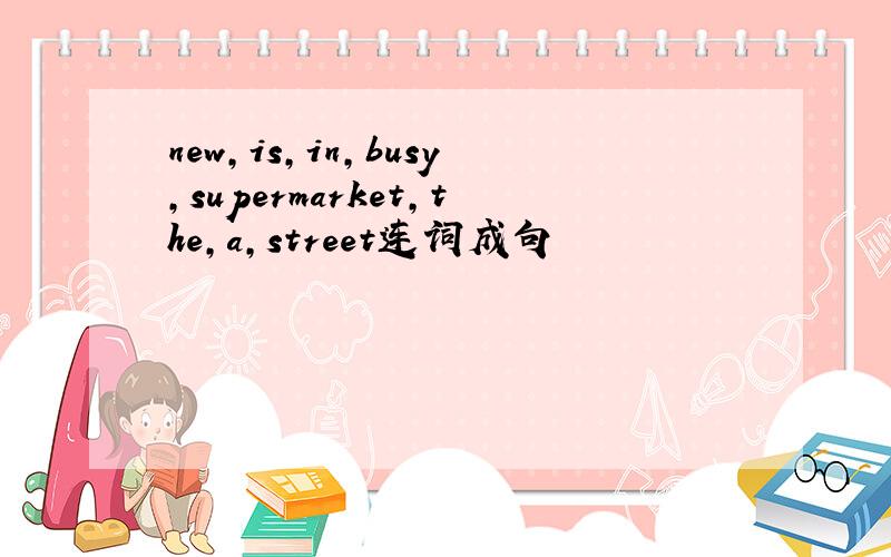 new,is,in,busy,supermarket,the,a,street连词成句