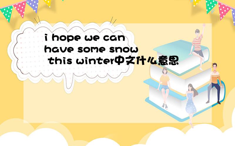 i hope we can have some snow this winter中文什么意思