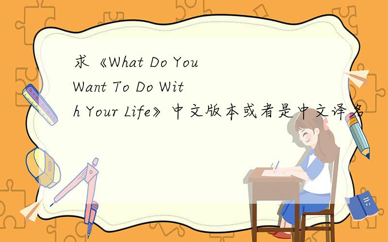 求《What Do You Want To Do With Your Life》中文版本或者是中文译名