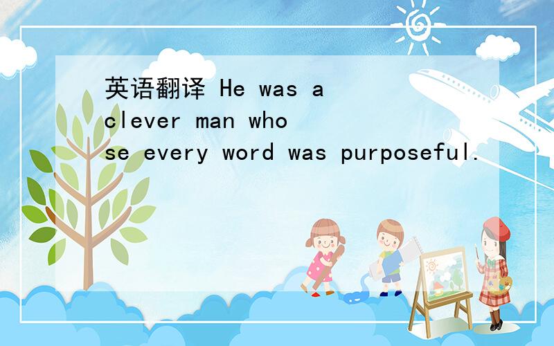 英语翻译 He was a clever man whose every word was purposeful.