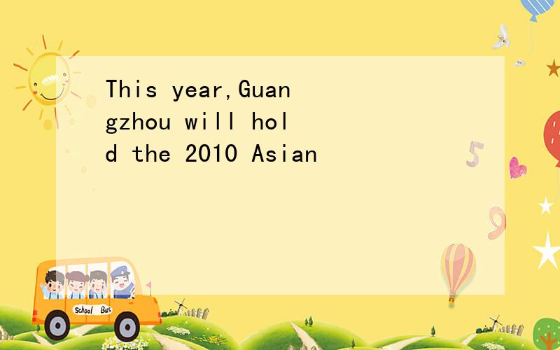 This year,Guangzhou will hold the 2010 Asian
