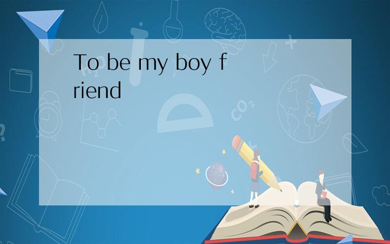 To be my boy friend