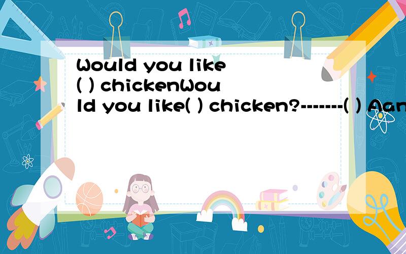 Would you like( ) chickenWould you like( ) chicken?-------( ) Aany,yes Bsome,yes C any,No Dsome,No