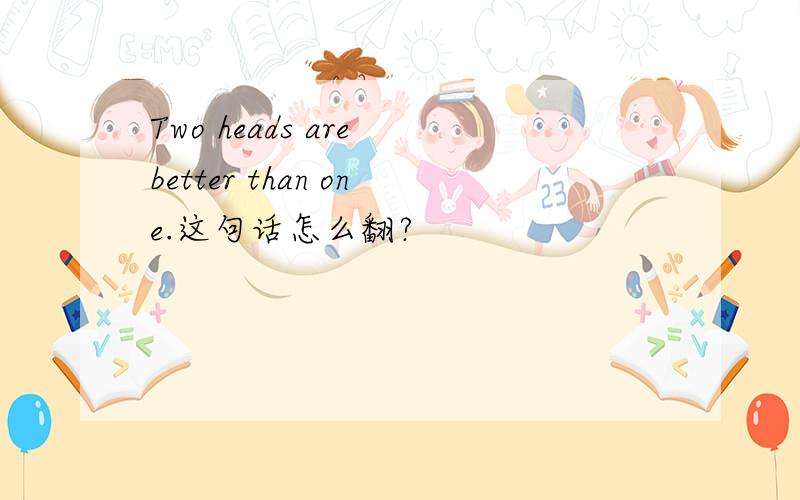 Two heads are better than one.这句话怎么翻?