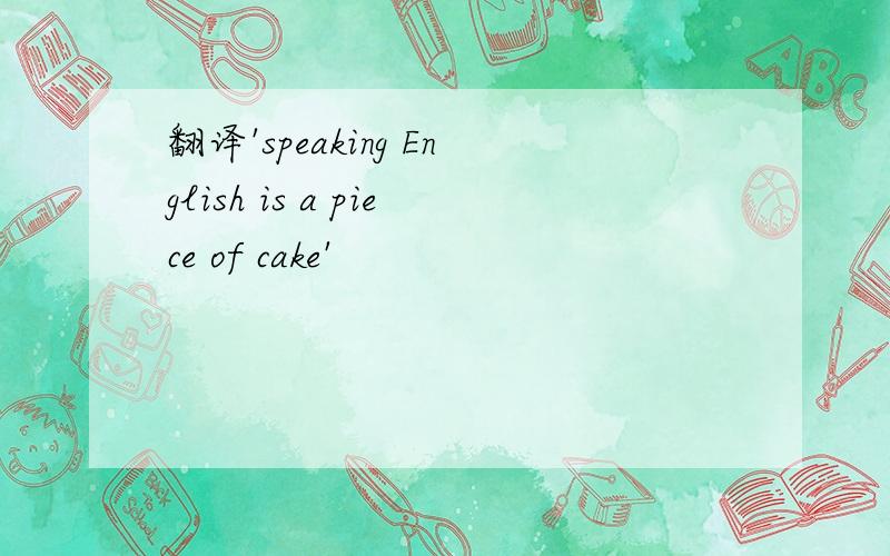 翻译'speaking English is a piece of cake'