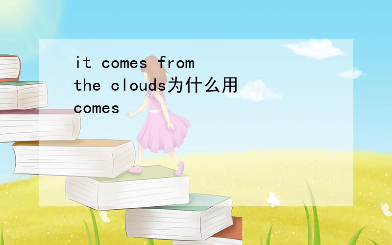 it comes from the clouds为什么用comes