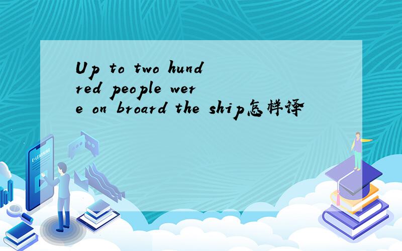 Up to two hundred people were on broard the ship怎样译