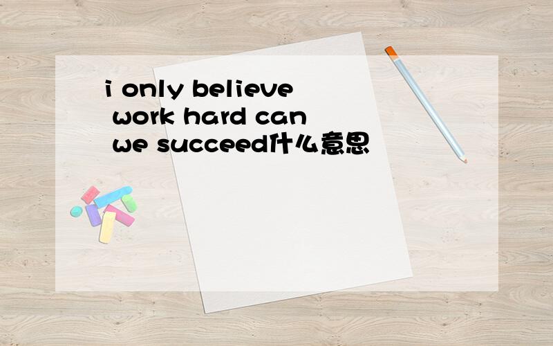 i only believe work hard can we succeed什么意思