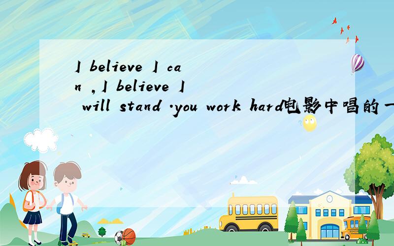 I believe I can ,I believe I will stand .you work hard电影中唱的一首歌,很好听的哦1