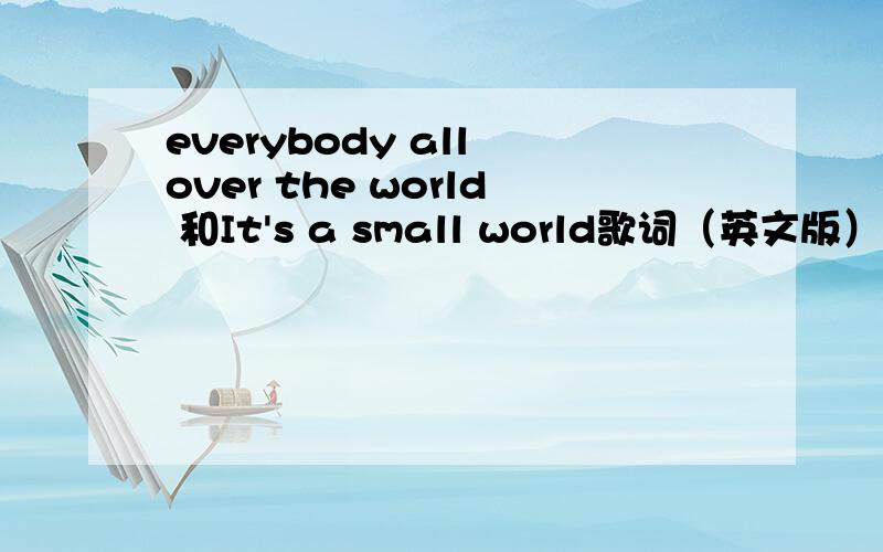 everybody all over the world 和It's a small world歌词（英文版）成龙主演的《环游世界八十天》的片尾曲
