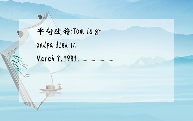 单句改错：Tom is grandpa died in March 7,1981.____