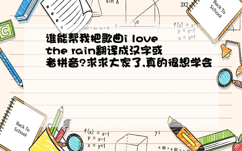 谁能帮我把歌曲i love the rain翻译成汉字或者拼音?求求大家了,真的很想学会