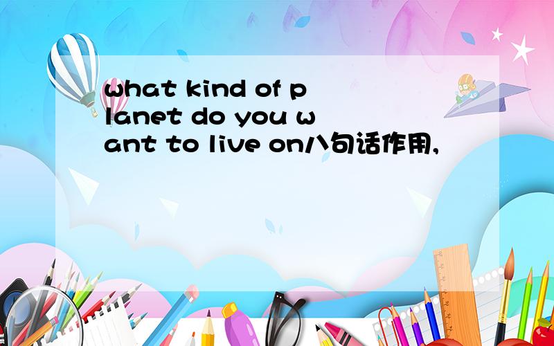 what kind of planet do you want to live on八句话作用,