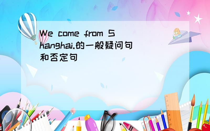 We come from Shanghai.的一般疑问句和否定句