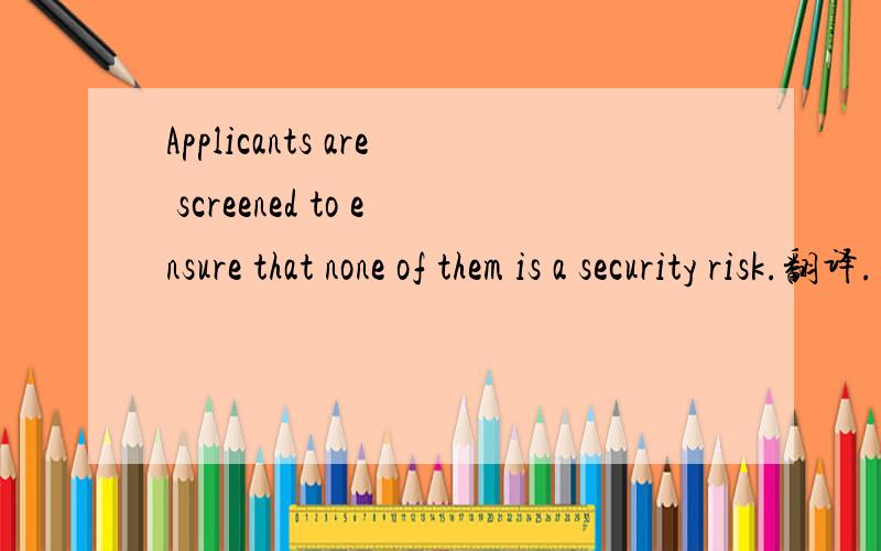Applicants are screened to ensure that none of them is a security risk.翻译.