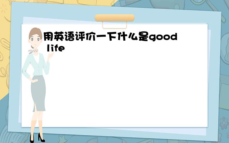 用英语评价一下什么是good life