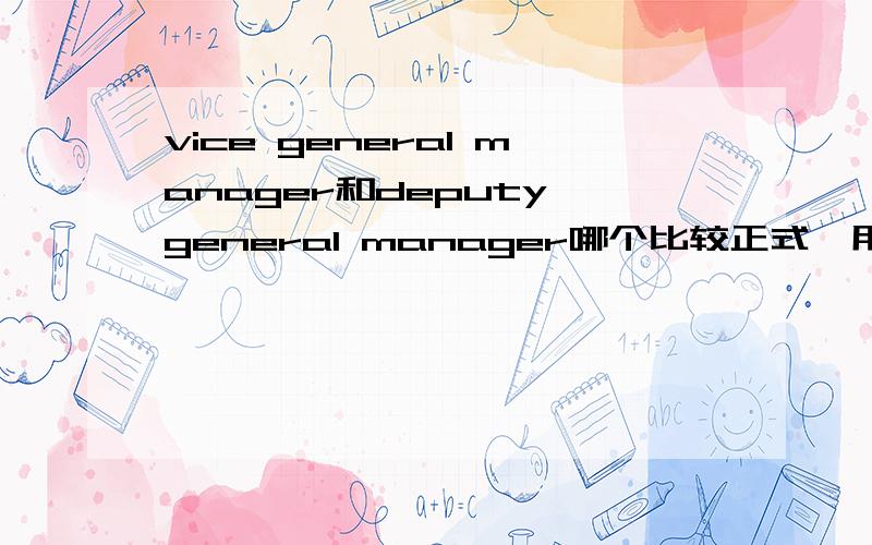vice general manager和deputy general manager哪个比较正式,用法有什么区别?