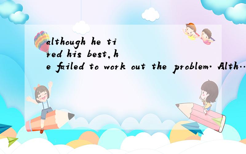 although he tired his best,he failed to work out the problem. Alth……he ___ ___ to ……