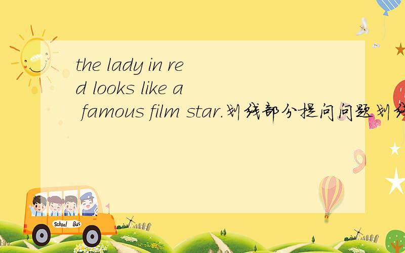 the lady in red looks like a famous film star.划线部分提问问题划线部分是a famous film star