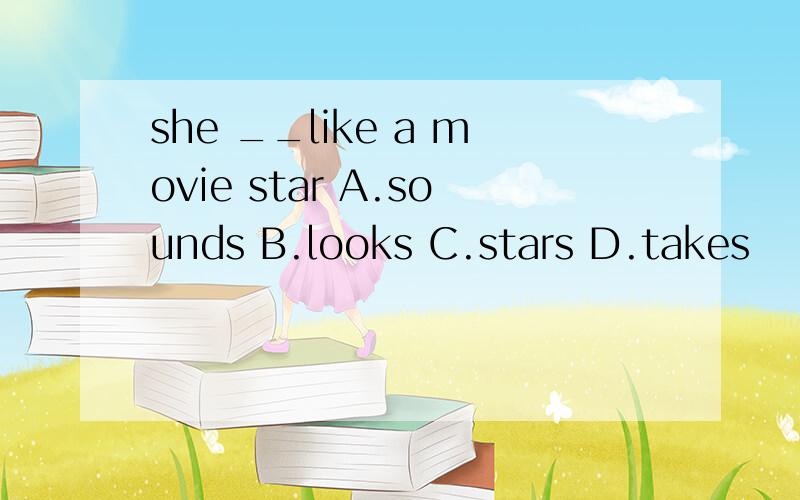 she __like a movie star A.sounds B.looks C.stars D.takes