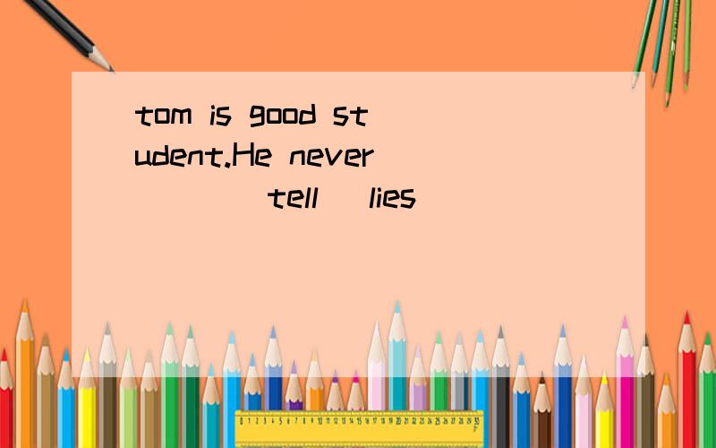 tom is good student.He never___(tell) lies