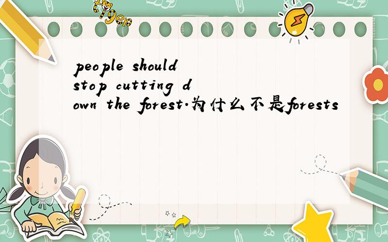 people should stop cutting down the forest.为什么不是forests